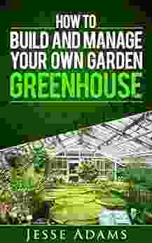 How To Build And Manage Your Own Garden Greenhouse