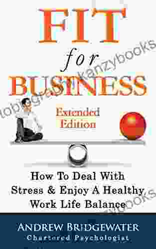 Fit For Business Extended Edition: How To Deal With Stress Enjoy A Healthy Work Life Balance