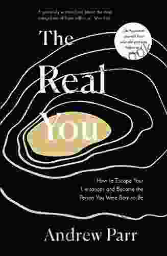 The Real You: How To Escape Your Limitations And Become The Person You Were Born To Be