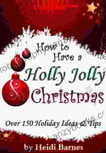 How To Have A Holly Jolly Christmas: Over 150 Holiday Ideas Tips