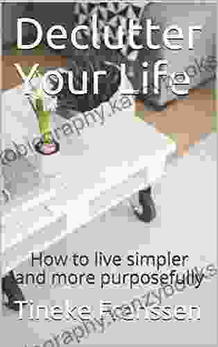 Declutter Your Life: How to live simpler and more purposefully