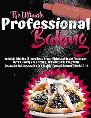 The Ultimate Professional Baking: Imaginative Decoration Presentation In A Straight Forward And Learner Friendly Style