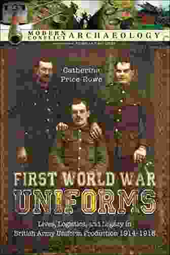 First World War Uniforms: Lives Logistics And Legacy In British Army Uniform Production 1914 1918 (Modern Conflict Archaeology)