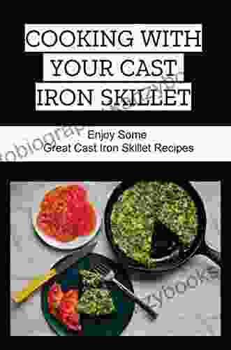 Cooking With Your Cast Iron Skillet: Enjoy Some Great Cast Iron Skillet Recipes