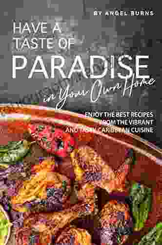 Have A Taste Of Paradise In Your Own Home: Enjoy The Best Recipes From The Vibrant And Tasty Caribbean Cuisine