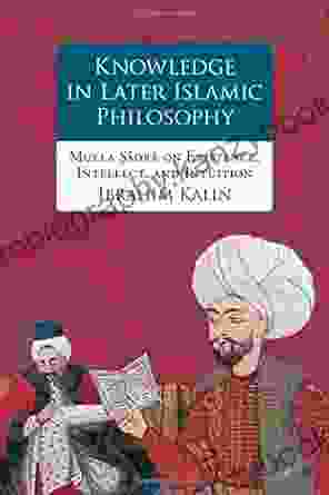 Knowledge In Later Islamic Philosophy: Mulla Sadra On Existence Intellect And Intuition