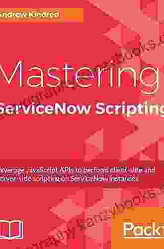 Mastering ServiceNow Scripting: Leverage JavaScript APIs to perform client side and server side scripting on ServiceNow instances