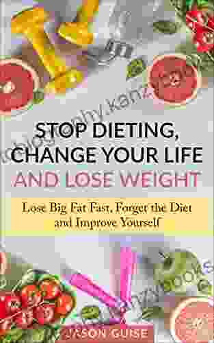 Stop Dieting Change Your Life And Lose Weight: Lose Big Fat Fast Forget The Diet And Improve Yourself