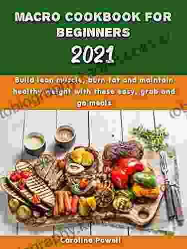 Macro Cookbook For Beginners 2024: Build Lean Muscle Burn Fat And Maintain Healthy Weight With These Easy Grab And Go Meals