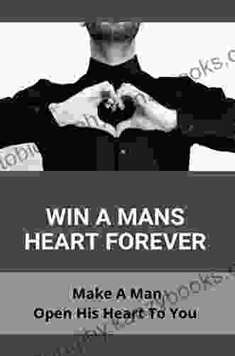 Win A Mans Heart Forever: Make A Man Open His Heart To You