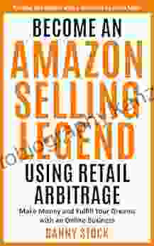 Become An Amazon Selling Legend Using Retail Arbitrage: Make Money And Fulfill Your Dreams With An Online Business