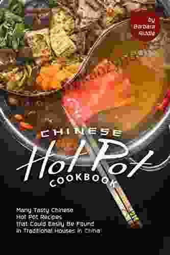 Chinese Hot Pot Cookbook: Many Tasty Chinese Hot Pot Recipes That Could Easily Be Found In Traditional Houses In China