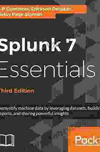 Splunk 7 Essentials Third Edition: Demystify machine data by leveraging datasets building reports and sharing powerful insights 3rd Edition