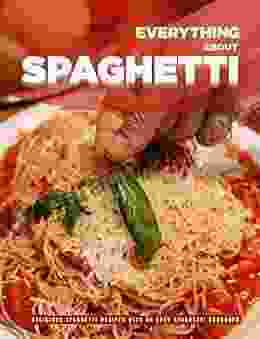 Everything Anout Spaghetti : Delicious Spaghetti Recipes With An Easy Spaghetti Cookbook