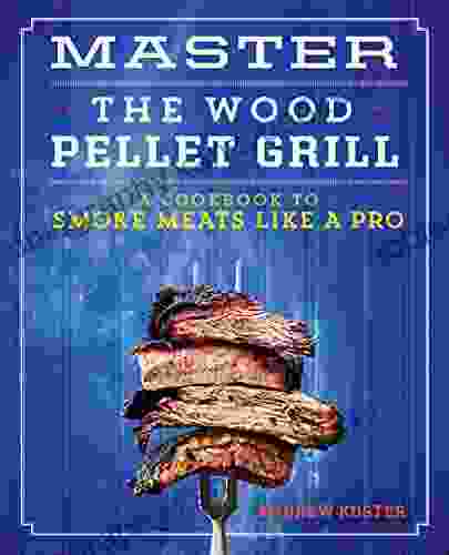 Master The Wood Pellet Grill: A Cookbook To Smoke Meats Like A Pro