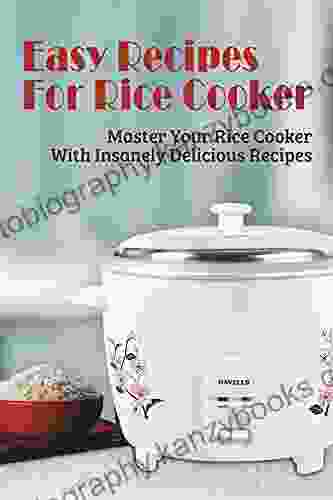 Easy Recipes For Rice Cooker: Master Your Rice Cooker With Insanely Delicious Recipes: Rice Cooker Recipes For Beginners