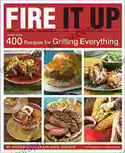 Fire It Up: More Than 400 Recipes For Grilling Everything