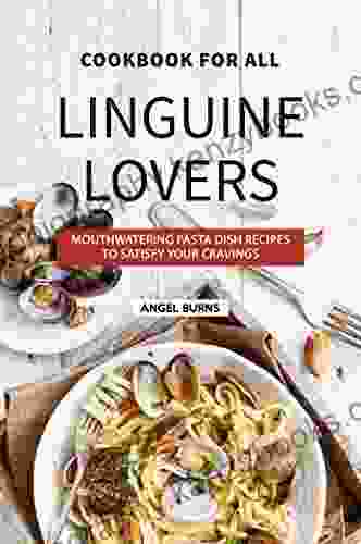 Cookbook for All Linguine Lovers: Mouthwatering Pasta Dish Recipes to Satisfy Your Cravings