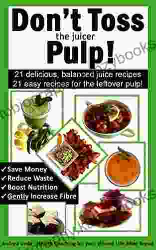 Don T Toss The Juicer Pulp: 21 Healthy Juice Recipes And 21 Juicer Pulp Recipes