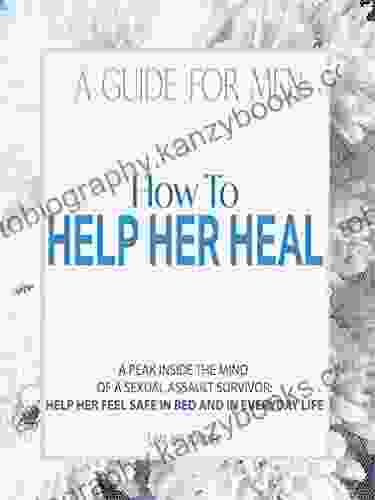 A Guide For Men How To Help Her Heal: A Peak Inside The Mind Of A Sexual Assault Survivor Help Her Feel Safe In Bed And In Everyday Life