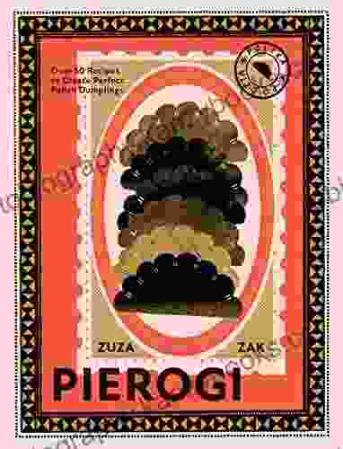 Pierogi: Over 50 Recipes To Create Perfect Polish Dumplings