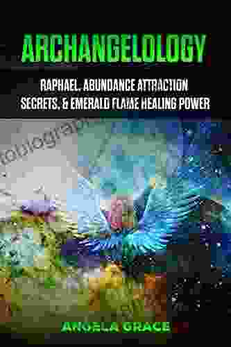 Archangelology: Raphael Abundance Attraction Secrets Emerald Flame Healing Power (Angelic Magic)