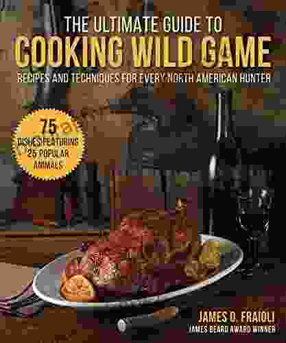 The Ultimate Guide To Cooking Wild Game: Recipes And Techniques For Every North American Hunter