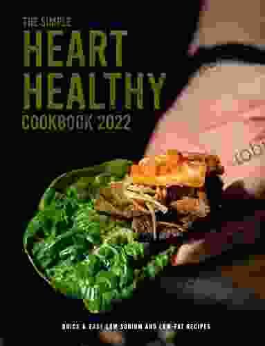 The Simple Heart Healthy Cookbook 2024: Quick Easy Low Sodium And Low Fat Recipes