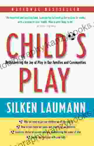 Child S Play: Rediscovering The Joy Of Play In Our Families And Communities