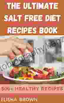 THE ULTIMATE SALT FREE DIET RECIPES BOOK: REDUCING SALT INTAKE IN YOUR MEAL FOR PROPER COOKING WITH PEOPLE WITH CARDIOVASCULAR HYPERTENSION AND KIDNEY DISORDER