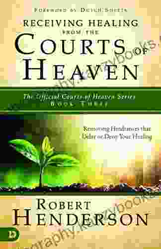 Receiving Healing From The Courts Of Heaven: Removing Hindrances That Delay Or Deny Healing (The Official Courts Of Heaven 3)