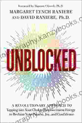 Unblocked: A Revolutionary Approach To Tapping Into Your Chakra Empowerment Energy To Reclaim Your Passion Joy And Confidence