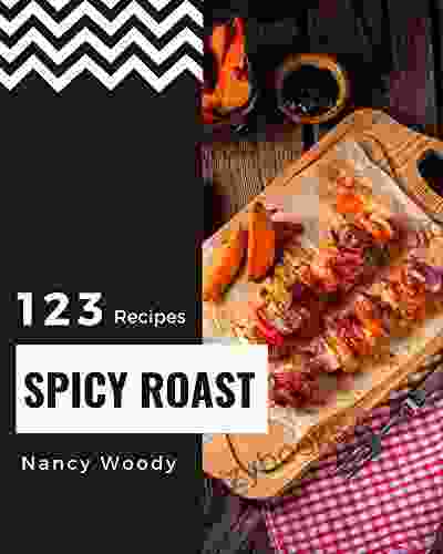 123 Spicy Roast Recipes: Save Your Cooking Moments with Spicy Roast Cookbook