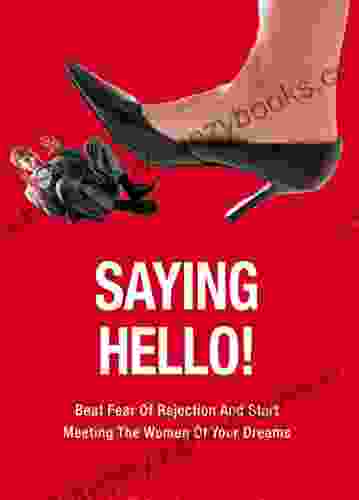 Saying Hello Beat Fear Of Rejection And Start Meeting The Women Of Your Dreams (Twelve Step Journey 1)