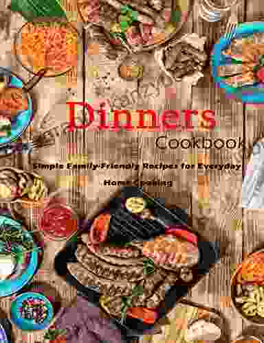 Dinner Cookbook: Simple Family Friendly Recipes For Everyday Home Cooking