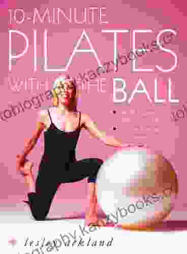 10 Minute Pilates With The Ball: Simple Routines For A Strong Toned Body Includes Exercises For Pregnancy: Simple Routines For A Strong Toned Body Includes Exercises For Pregnancy