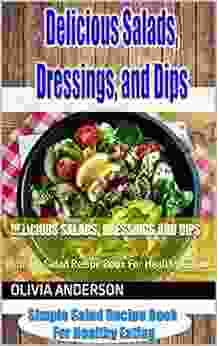 Delicious Salads Dressings And Dips: Simple Salad Recipe For Healthy Eating