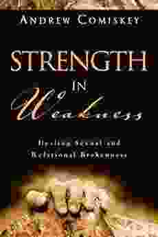 Strength In Weakness: Healing Sexual And Relational Brokenness