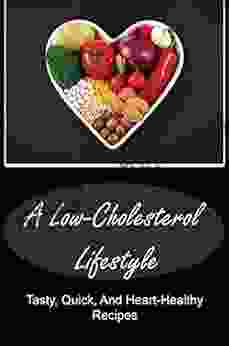 A Low Cholesterol Lifestyle: Tasty Quick And Heart Healthy Recipes