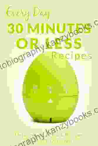 Recipes In 30 Minutes Or Less: The Beginner S Guide To Quick Healthy And Delicious Meals For Anytime Of The Day (Everyday Recipes)