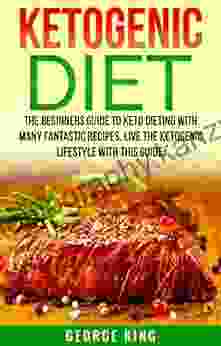 Ketogenic Diet: The Beginners Guide To Keto Dieting With Many Fantastic Recipes Live The Ketogenic Lifestyle With This Guide (ketogenic Recipe Diet Keto Diet Healthy)