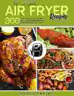 THE COMPLETE AIR FRYER RECIPES: 300 EASY AND DELICIOUS RECIPES FOR AIR FRYER DISCOVER LIGHT COOKING AND HEALTHY LIFE