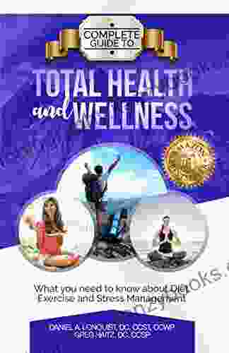 Complete Guide To Total Health And Wellness: What You Need To Know About Diet Exercise And Stress Management