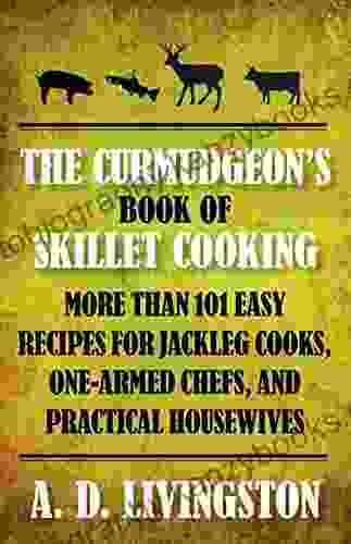 The Curmudgeon S Of Skillet Cooking: More Than 101 Easy Recipes For Jackleg Cooks One Armed Chefs And Practical Housewives