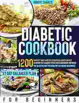 DIABETIC COOKBOOK FOR BEGINNERS: 1200 Days Of Easy And Delicious Balanced Meals To Manage Type 2 Diabetes Without Stress And Improve Your Health The Diabetic Diet Recipes For The Newly Diagnosed