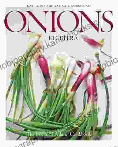 Onions Etcetera: The Essential Allium Cookbook More Than 150 Recipes For Leeks Scallions Garlic Shallots Ramps Chives And Every Sort Of Onion