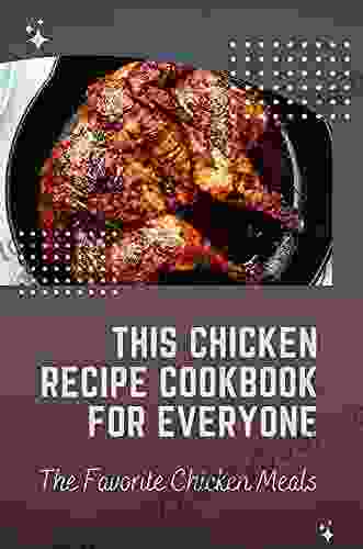 This Chicken Recipe Cookbook For Everyone: The Favorite Chicken Meals: Chicken Breast Recipes