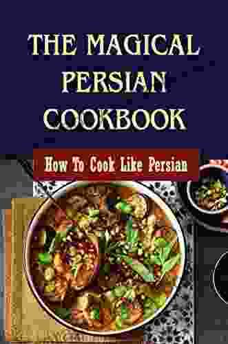 The Magical Persian Cookbook: How To Cook Like Persian