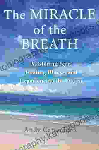 The Miracle of the Breath: Mastering Fear Healing Illness and Experiencing the Divine