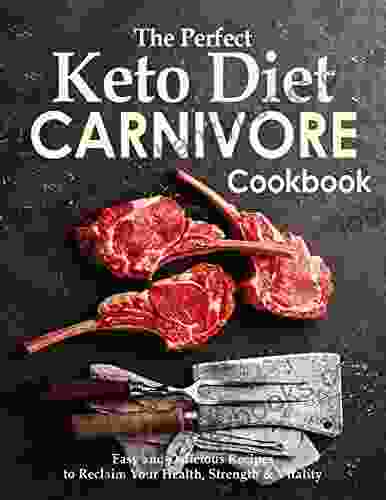 The Perfect Keto Diet Carnivore Cookbook With Easy And Delicious Recipes To Reclaim Your Health Strength Vitality